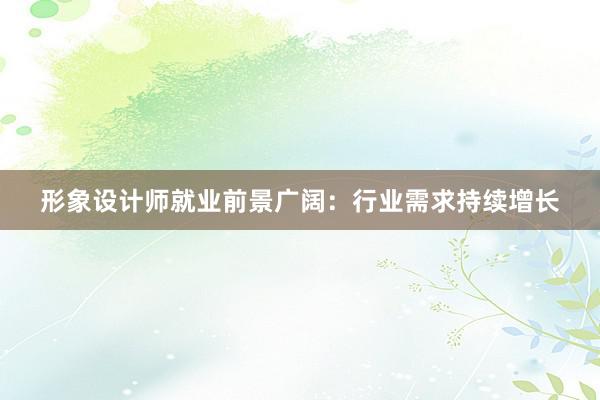 形象设计师就业前景广阔：行业需求持续增长